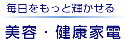 毎日をもっと輝かせる　美容・健康家電