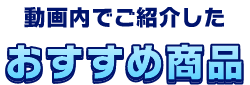 動画内でご紹介した　おすすめ商品