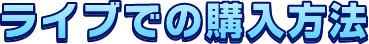 ライブでの購入方法