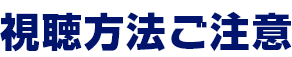 視聴方法ご注意