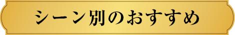 シーン別のおすすめ