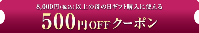 8,000円（税込）以上の母の日ギフト購入に使える500円OFFクーポン