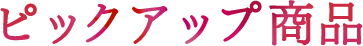 ピックアップ商品
