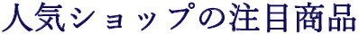 人気ショップの注目商品