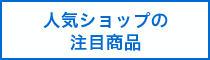 人気ショップの注目商品