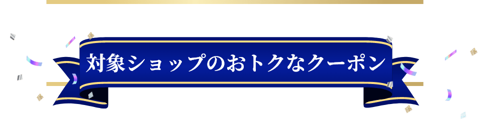 対象ショップのおトクなクーポン