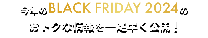 今年のBLACK FRIDAY 2024のおトクな情報を一足早く公開!