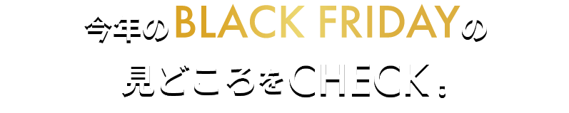 今年のBLACK FRIDAYの見どころをCHECK!