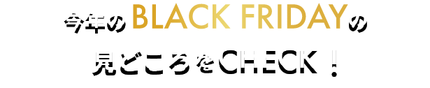 今年のBLACK FRIDAYの見どころをCHECK!