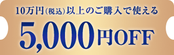 10万円以上のご購入で使える5,000円OFFクーポン　クーポンを獲得する