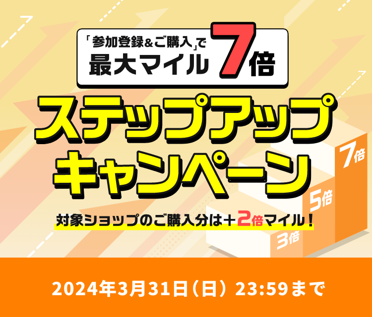 「参加登録＆ご購入」で最大マイル７倍 ステップアップキャンペーン 対象ショップのご購入分は+2倍マイル! キャンペーン期間2024年3月31日(日)23時59分まで