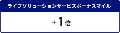 ライフソリューションサービスボーナスマイル＋1倍