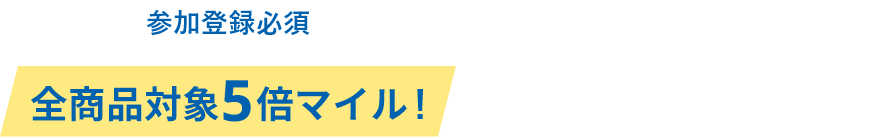 参加登録必須 全商品対象5倍マイル 今すぐ商品をチェック！
