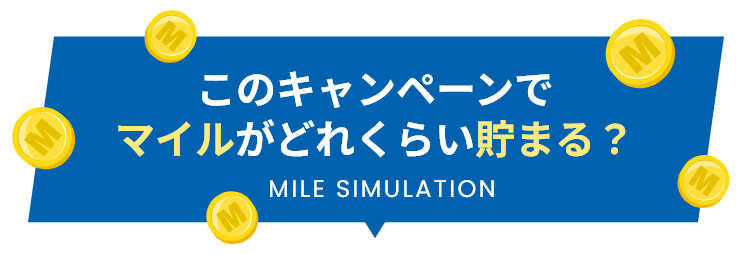 このキャンペーンでマイルがどれくらい貯まる？ MILE SIMULATION