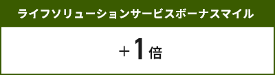 ライフソリューションサービスボーナスマイル＋1倍